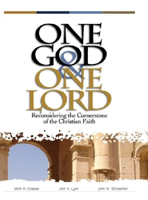 One God & One Lord: Reconsidering the Cornerstone of the Christian Faith by John W. Schoenheit, Mark H. Graeser, John a. Lynn
