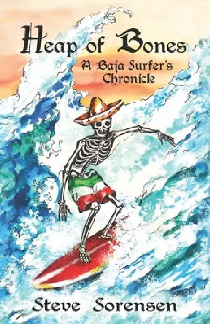 Heap of Bones: A Baja Surfer's Chronicle by Steve Sorensen
