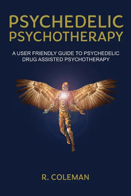 Psychedelic Psychotherapy a User Friendly Guide to Psychedelic Drug Assisted Psychotherapy by R. Coleman