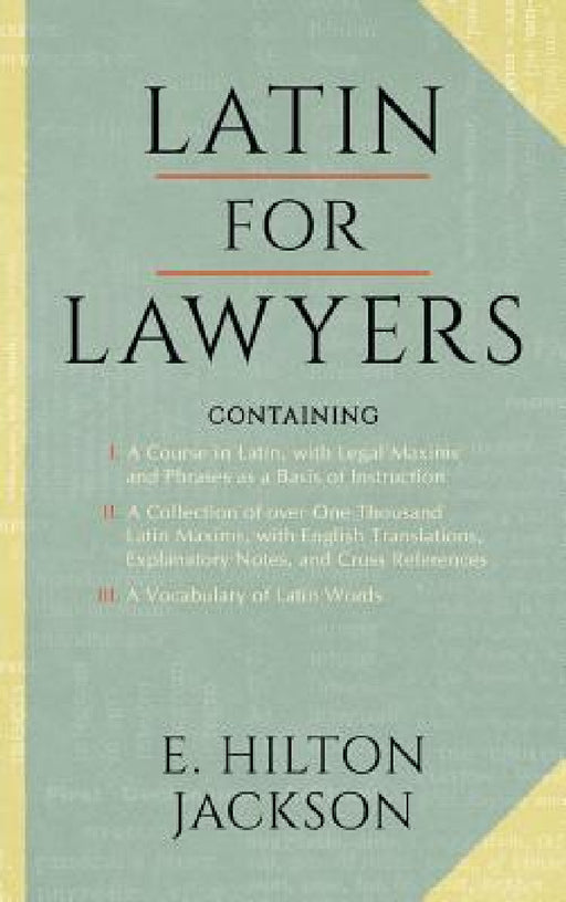 Latin for Lawyers. Containing: I: A Course in Latin, with Legal Maxims & Phrases as a Basis of Instruction II. A Collection of over 1000 Latin Maxims by E. Hilton Jackson
