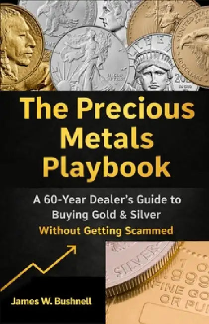 The Precious Metals Playbook: A 60-Year Dealer's Guide to Buying Gold & Silver Without Getting Scammed by James W. Bushnell