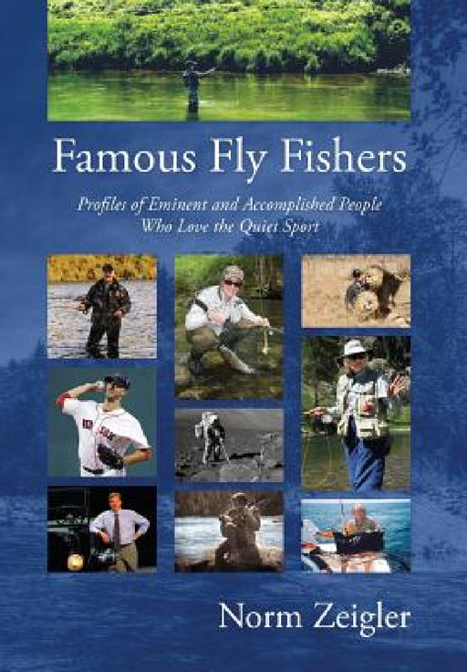 Famous Fly Fishers: Profiles of Eminent and Accomplished People Who Love the Quiet Sport by Norm Zeigler