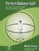 Perfect Balance Golf: Your Key to Consistency and Shot-making in Golf by Bob Cisco