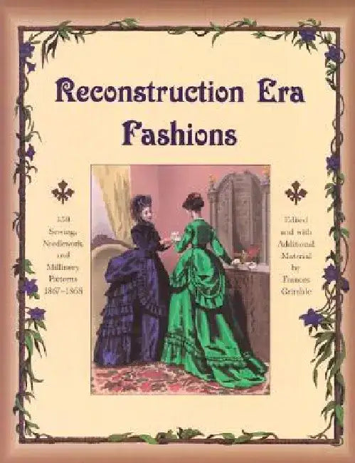 Reconstruction Era Fashions: 350 Sewing, Needlework, and Millinery Patterns 1867-1868 by Frances Grimble