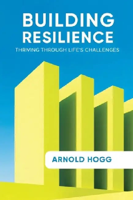 Building Resilience: Thriving Through Life's Challenges by Hogg, Arnold