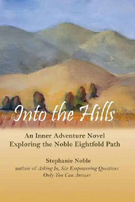Into the Hills: An Inner Adventure Novel Exploring the Noble Eightfold Path by Stephanie Noble