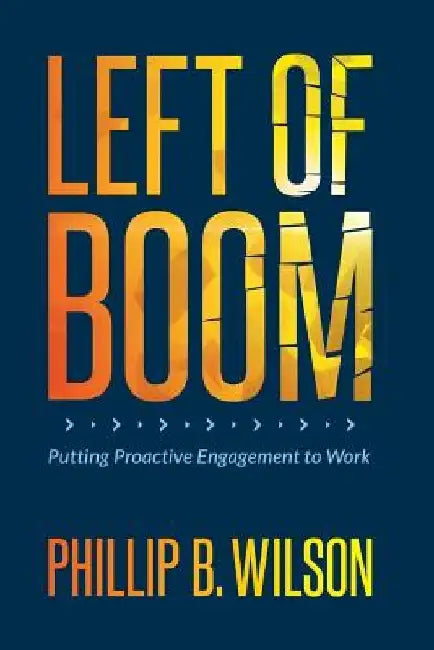 Left of Boom: Putting Proactive Engagement to Work by Phillip B. Wilson