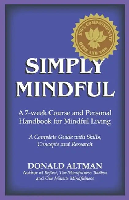 Simply Mindful: A 7-Week Course and Personal Handbook for Mindful Living by Donald Altman