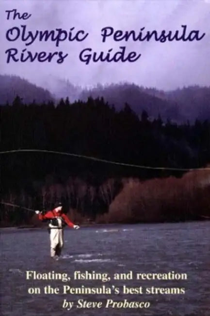 The Olympic Peninsula Rivers Guide: Floating, Fishing, and Recreation on the Peninsula's Best Streams by Dustin Peone