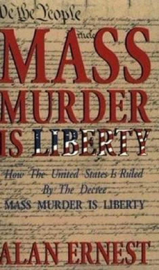 Mass Murder is Liberty: How the United States Is Ruled By the Decree Mass Murder is Liberty by Alan Ernest