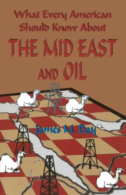 What Every American Should Know About The Mid East and Oil by James M. Day