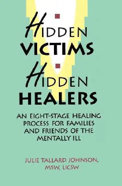Hidden Victims Hidden Healers: An Eight-Stage Healing Process For Families And Friends Of The Mentally Ill by Julie Tallard Johnson