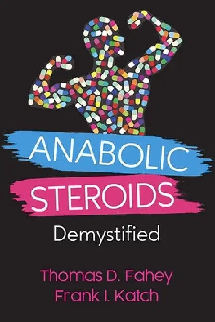 Anabolic Steroids: Demystified by Frank I. Katch