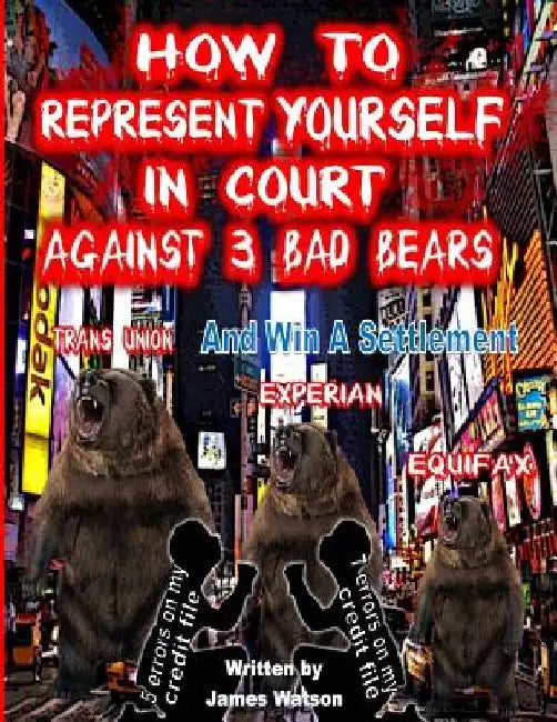 How to Represent yourself in Court Against 3 Bad Bears And win A Settlement: Win A Settlement Against Trans Union, Experian, Equifax by James L. Watson