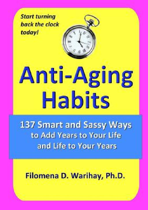 Anti-Aging Habits: 137 smart and sassy ways to add years to your life and life to your years by Filomena D. Warihay