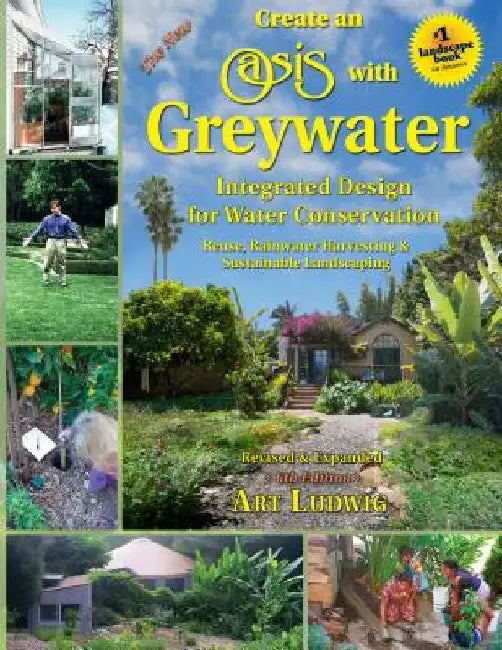 The New Create an Oasis with Greywater, 6th Ed.: Integrated Design for Water Conservation by Art Ludwig