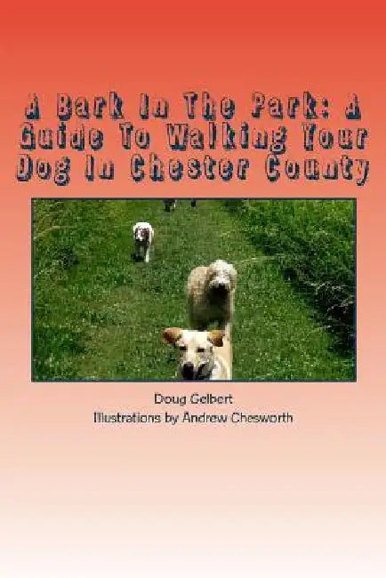 A Bark In The Park: A Guide To Walking Your Dog In Chester County by Doug Gelbert