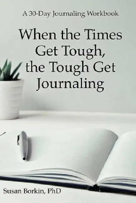 When the Times Get Tough, the Tough Get Journaling: A 30-Day Journaling Workbook by Susan Borkin