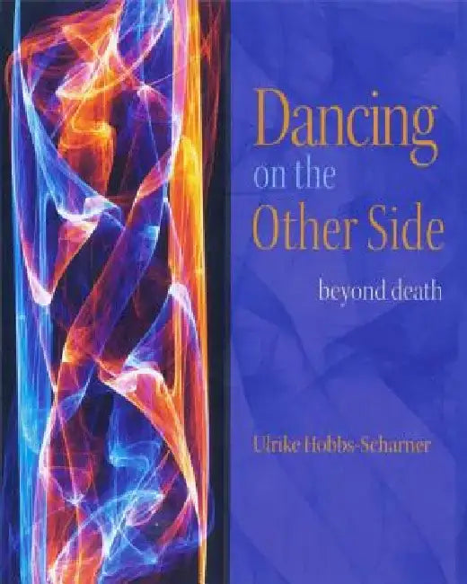 Dancing on the Other Side: Beyond Death by Ulrike Hobbs-Scharner