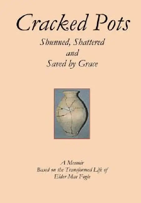 Cracked Pots: Shunned Shattered and Saved by Grace by Mae Fogle