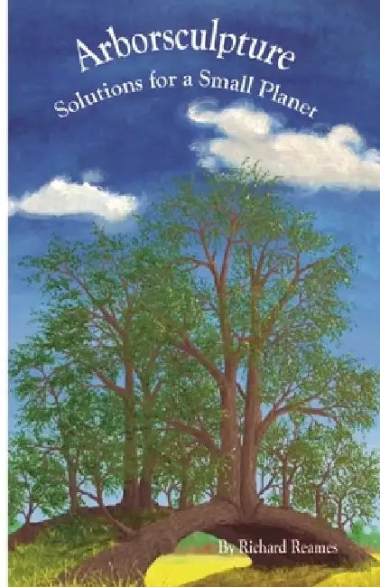 Arborsculpture: Solutions for a Small Planet by Richard Reames