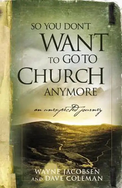 So You Don't Want to Go to Church Anymore: An Unexpected Journey Into the Reality of the Father's Family by Wayne Jacobsen