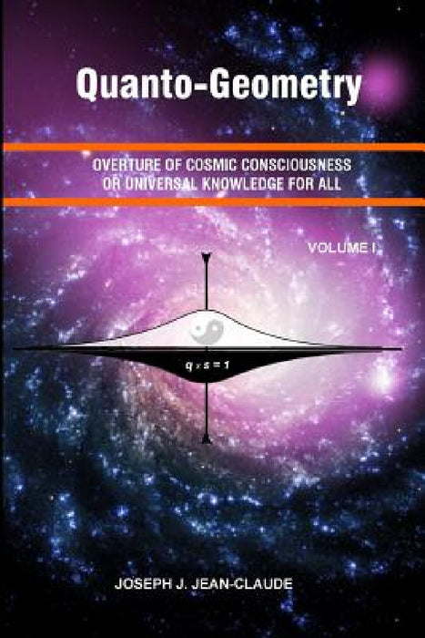Quanto-Geometry: Overture of Cosmic Consciousness and Universal Knowledge for All - Vol I by Joseph J. Jean-Claude