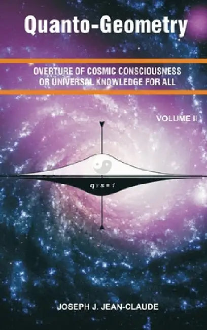 Quanto-Geometry: Overture of Cosmic Consciousness and Universal Knowledge for All - Volume 2 by Jean-Claude, Joseph J.