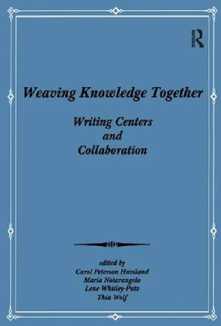 Weaving Knowledge Together: Writing Centers and Collaboration by Haviland Carol Peterson