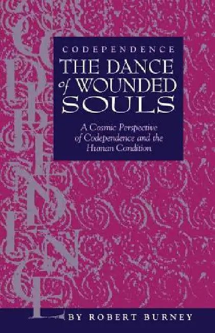 Codependence The Dance of Wounded Souls: A Cosmic Perspective of Codependence and the Human Condition by Robert Burney