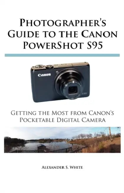 Photographer's Guide to the Canon PowerShot S95: Getting the Most from Canon's Pocketable Digital Camera by Alexander S. White