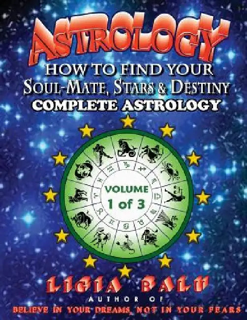 COMPLETE ASTROLOGY - How To Find Your Soul-Mate, Stars and Destiny: Volume 1 by Ligia Balu