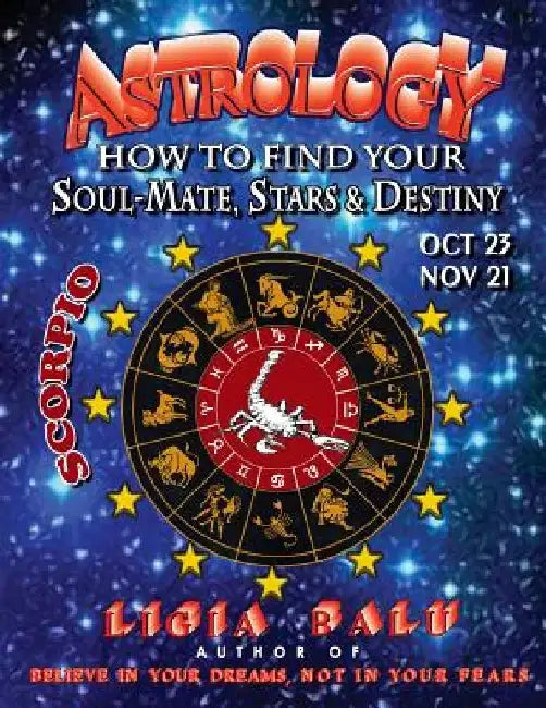 ASTROLOGY - How to find your Soul-Mate, Stars and Destiny - Scorpio: October 23 - November 21 by Ligia Balu