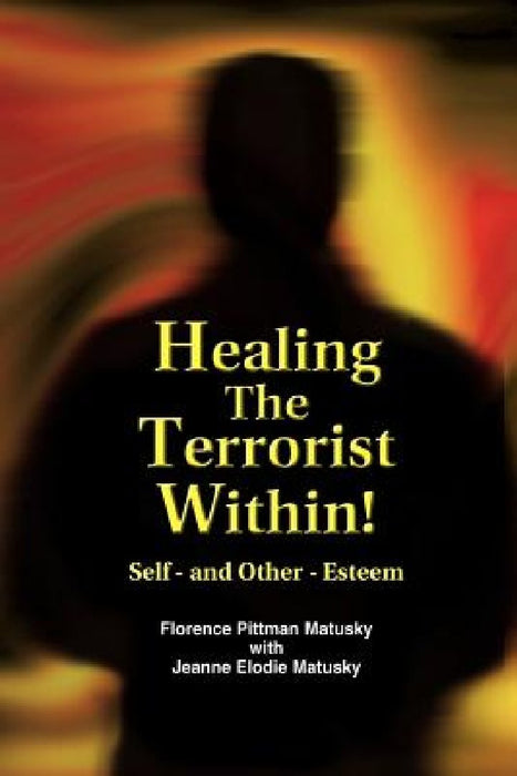 Healing the Terrorist Within! Self- And Other-Esteem by Florence Pittman Matusky