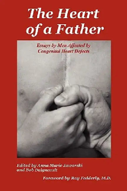 The Heart of a Father: Essays by Men Affected by Congenital Heart Defects by Anna Marie Jaworski, Bob Daigneault