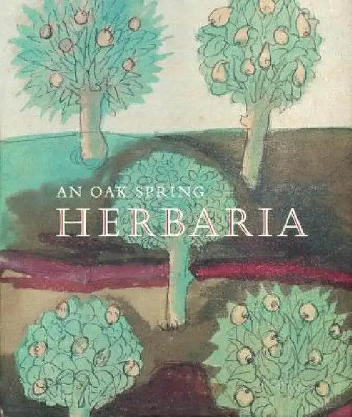 An Oak Spring Herbaria: Herbs and Herbals from the Fourteenth to the Nineteenth Centuries: A Selection of the Rare Books, Manuscripts and Work by Lucia Tongiorgi Tomasi, Tony Willis, Mark Argetsinger
