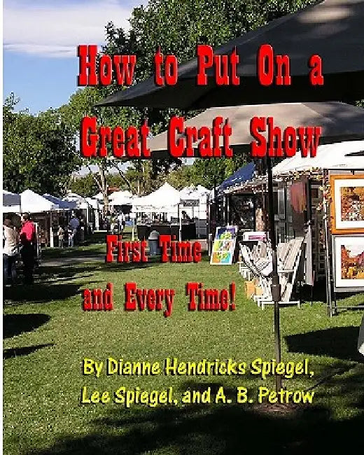 How To Put On A Great Craft Show: First Time And Every Time! by Dianne Spiegel