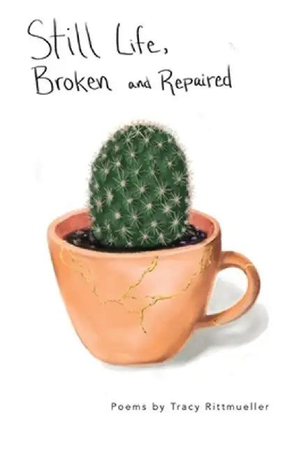 Still Life, Broken and Repaired: Poems by Tracy Rittmueller
