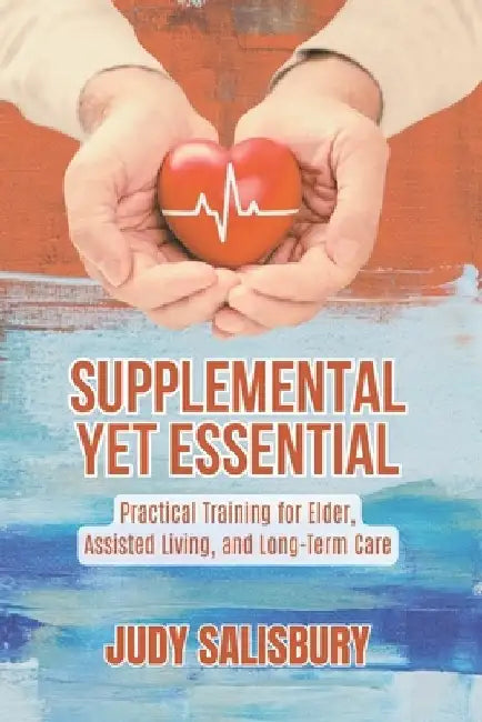 Supplemental Yet Essential: Practical Training for Elder, Assisted Living, and Long-Term Care by Judy Salisbury