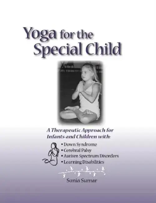 Yoga for the Special Child: A Therapeutic Approach for Infants and Children with Down Syndrome, Cerebral Palsy, Autism Spectrum Disorders and Lear by Sonia Sumar