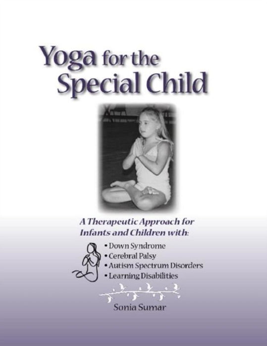 Yoga for the Special Child: A Therapeutic Approach for Infants and Children with Down Syndrome, Cerebral Palsy, Autism Spectrum Disorders and Lear by Sonia Sumar