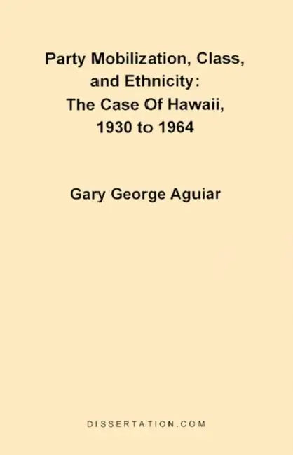 Party Mobilization, Class, and Ethnicity: The Case of Hawaii, 1930 to 1964 by Gary George Aguiar