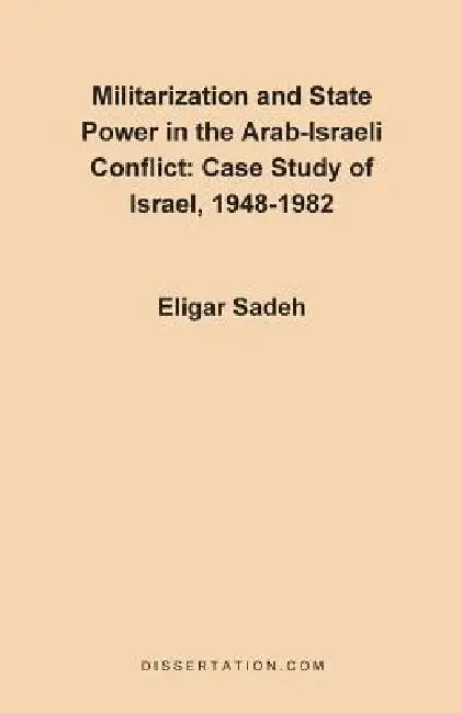 Militarization and State Power in the Arab-Israeli Conflict: Case Study of Israel, 1948-1982 by Eligar Sadeh