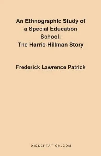 An Ethnographic Study of a Special Education School: The Harris-Hillman Story by Frederick Lawrence Patrick
