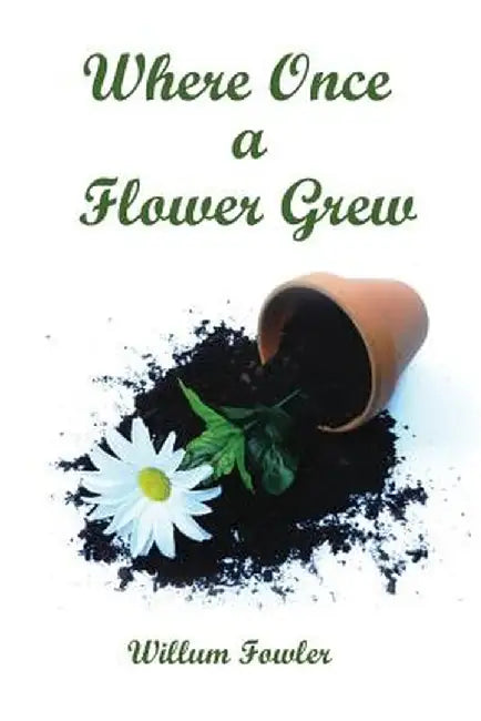 Where Once a Flower Grew by Willum Fowler
