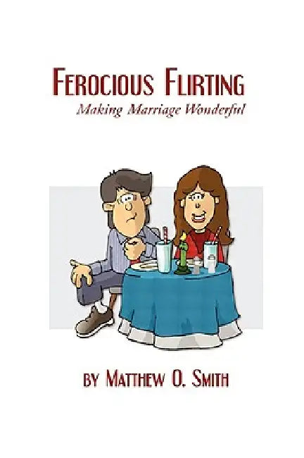 Ferocious Flirting: Making Marriage Wonderful by Matthew O. Smith