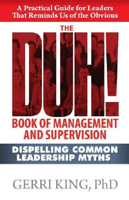The DUH! Book of Management and Supervision: Dispelling Common Leadership Myths by Gerri King Ph. D.
