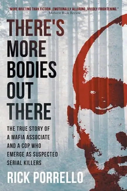 There's More Bodies Out There: The true story of a Mafia associate and a cop who emerge as suspected serial killers by Rick Porrello