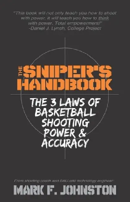 The Sniper's Handbook: The 3 Laws of Basketball Shooting Power & Accuracy by Mark F. Johnston