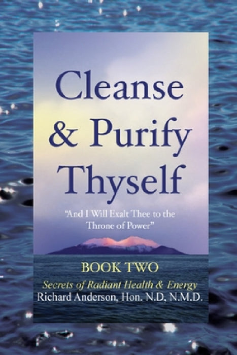 Cleanse & Purify Thyself, Book 2: Secrets of Radiant Health & Energy by Richard Anderson